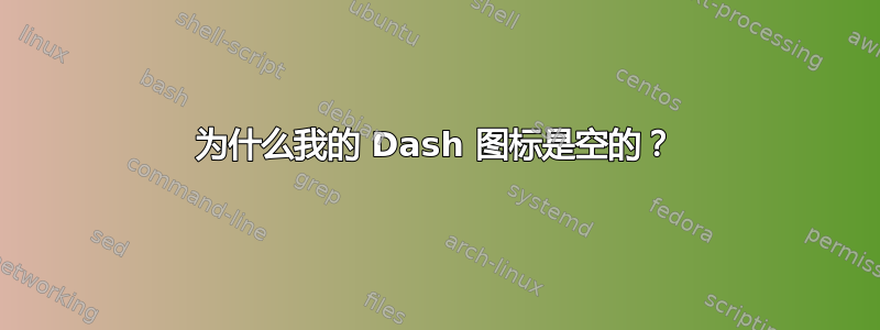 为什么我的 Dash 图标是空的？