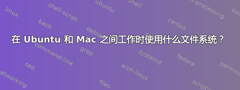 在 Ubuntu 和 Mac 之间工作时使用什么文件系统？