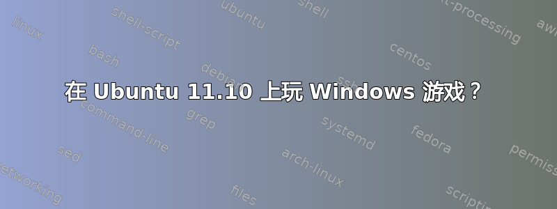 在 Ubuntu 11.10 上玩 Windows 游戏？