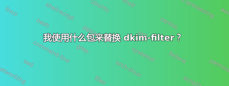 我使用什么包来替换 dkim-filter？