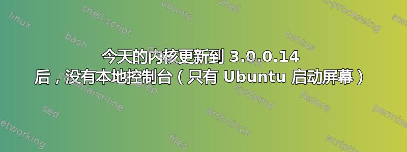 今天的内核更新到 3.0.0.14 后，没有本地控制台（只有 Ubuntu 启动屏幕）