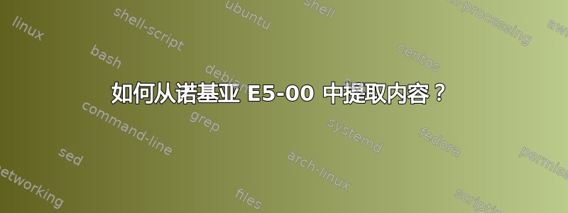 如何从诺基亚 E5-00 中提取内容？