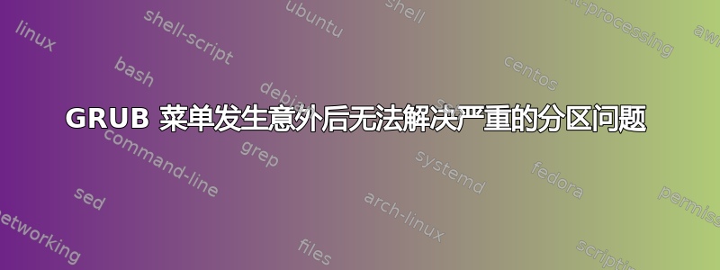 GRUB 菜单发生意外后无法解决严重的分区问题