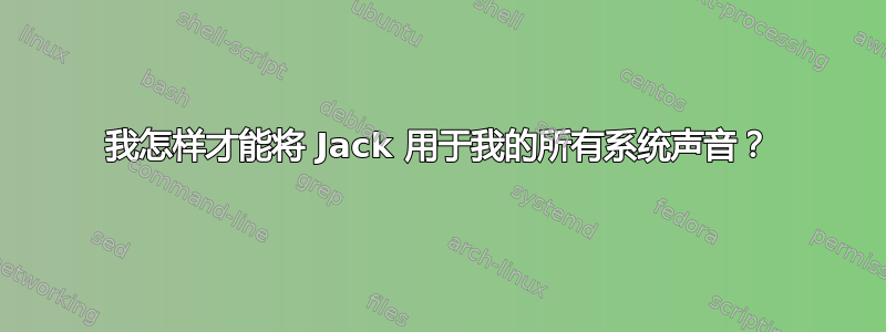 我怎样才能将 Jack 用于我的所有系统声音？