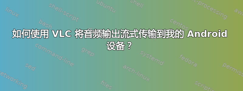如何使用 VLC 将音频输出流式传输到我的 Android 设备？