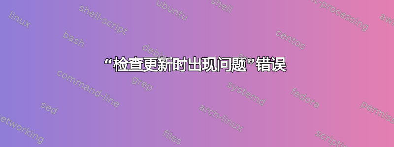 “检查更新时出现问题”错误