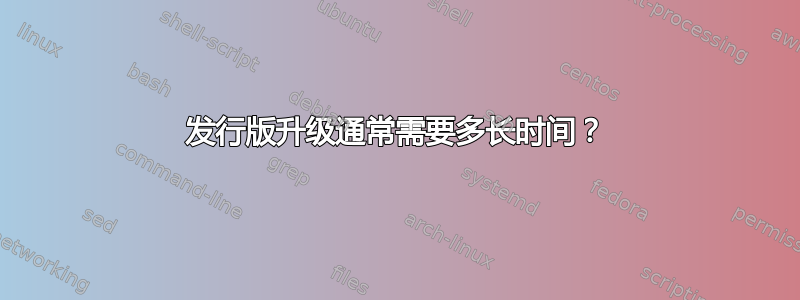 发行版升级通常需要多长时间？