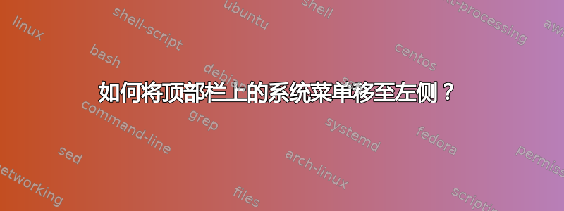 如何将顶部栏上的系统菜单移至左侧？