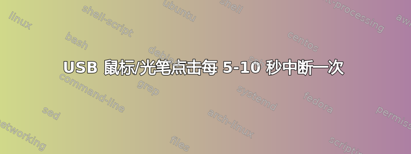 USB 鼠标/光笔点击每 5-10 秒中断一次