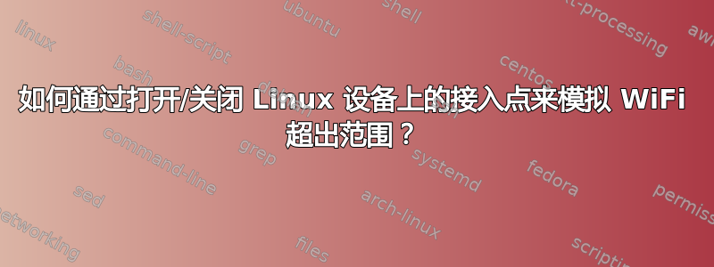 如何通过打开/关闭 Linux 设备上的接入点来模拟 WiFi 超出范围？