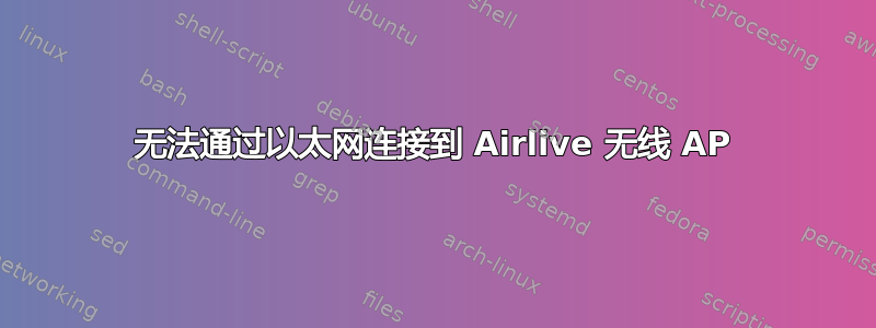 无法通过以太网连接到 Airlive 无线 AP