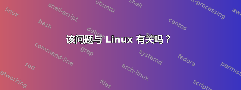 该问题与 Linux 有关吗？