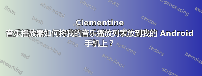 Clementine 音乐播放器如何将我的音乐播放列表放到我的 Android 手机上？