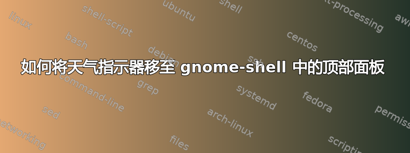 如何将天气指示器移至 gnome-shell 中的顶部面板