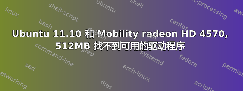 Ubuntu 11.10 和 Mobility radeon HD 4570, 512MB 找不到可用的驱动程序