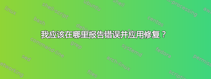 我应该在哪里报告错误并应用修复？