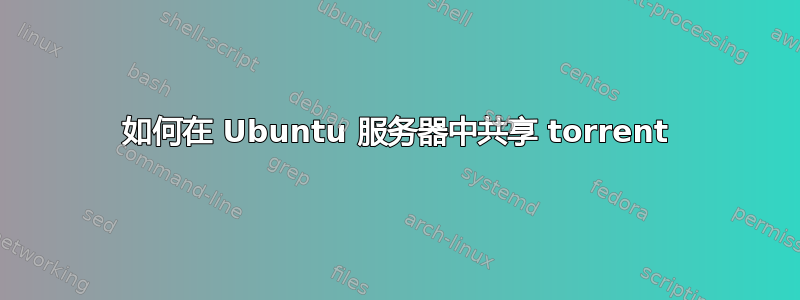 如何在 Ubuntu 服务器中共享 torrent