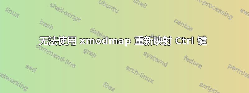 无法使用 xmodmap 重新映射 Ctrl 键