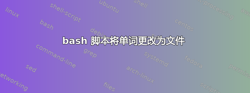 bash 脚本将单词更改为文件