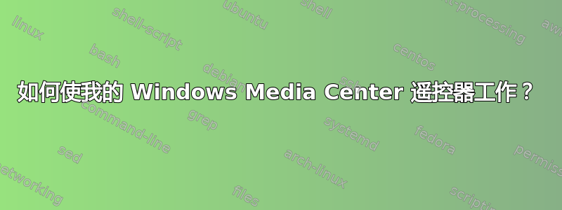 如何使我的 Windows Media Center 遥控器工作？