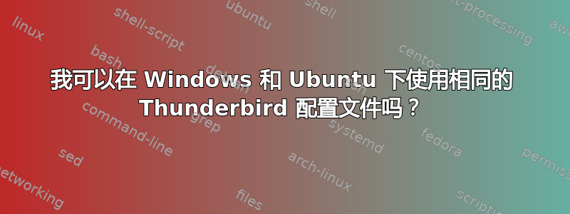 我可以在 Windows 和 Ubuntu 下使用相同的 Thunderbird 配置文件吗？