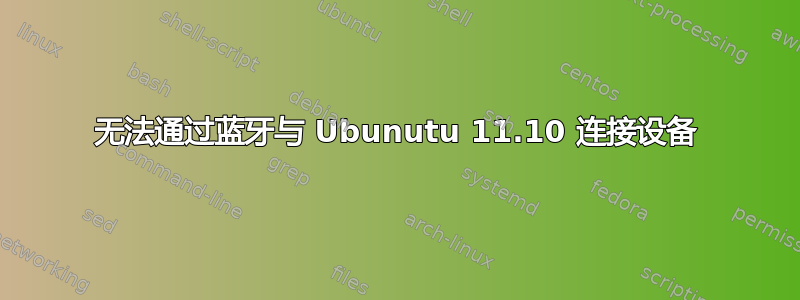 无法通过蓝牙与 Ubunutu 11.10 连接设备