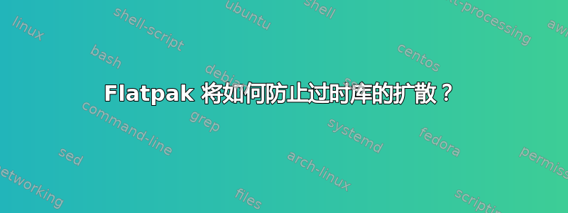 Flatpak 将如何防止过时库的扩散？