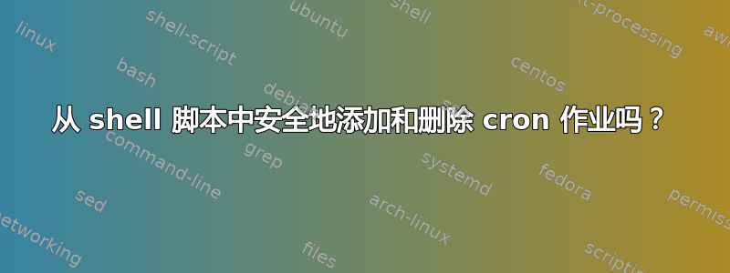 从 shell 脚本中安全地添加和删除 cron 作业吗？