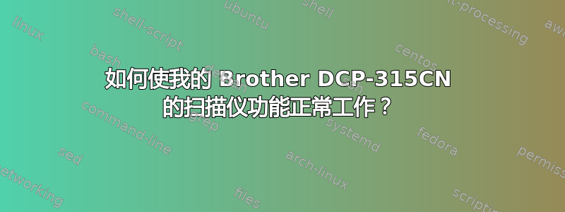 如何使我的 Brother DCP-315CN 的扫描仪功能正常工作？