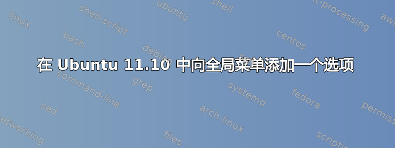 在 Ubuntu 11.10 中向全局菜单添加一个选项