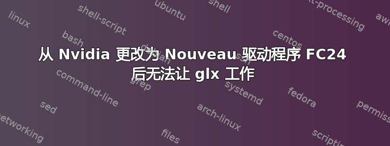 从 Nvidia 更改为 Nouveau 驱动程序 FC24 后无法让 glx 工作