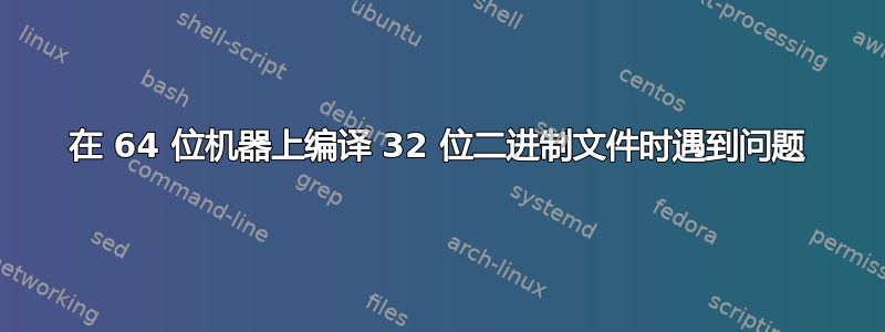 在 64 位机器上编译 32 位二进制文​​件时遇到问题