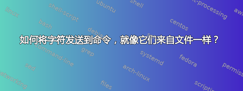 如何将字符发送到命令，就像它们来自文件一样？