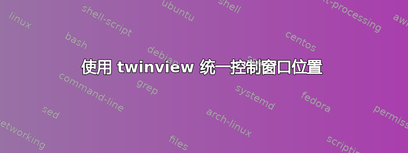 使用 twinview 统一控制窗口位置