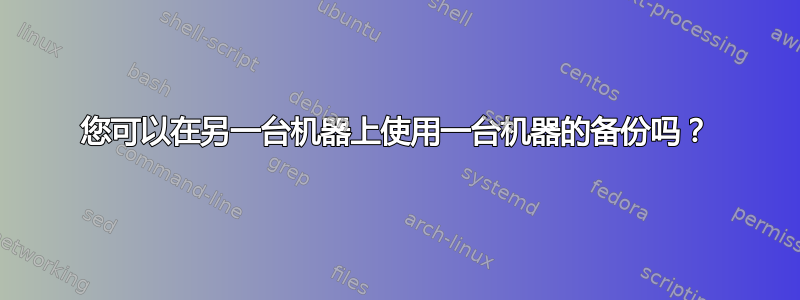 您可以在另一台机器上使用一台机器的备份吗？