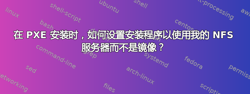 在 PXE 安装时，如何设置安装程序以使用我的 NFS 服务器而不是镜像？