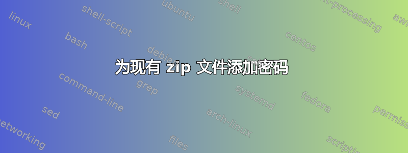 为现有 zip 文件添加密码