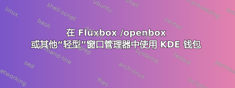 在 Fluxbox /openbox 或其他“轻型”窗口管理器中使用 KDE 钱包