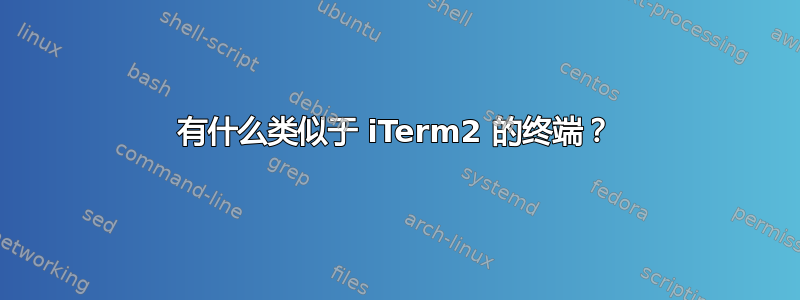 有什么类似于 iTerm2 的终端？