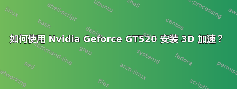 如何使用 Nvidia Geforce GT520 安装 3D 加速？