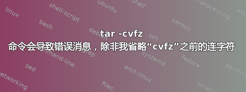 tar -cvfz 命令会导致错误消息，除非我省略“cvfz”之前的连字符