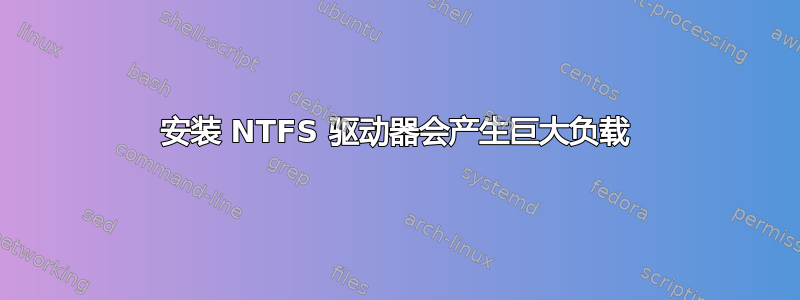 安装 NTFS 驱动器会产生巨大负载