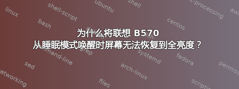 为什么将联想 B570 从睡眠模式唤醒时屏幕无法恢复到全亮度？