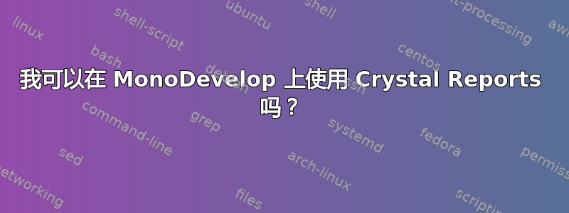 我可以在 MonoDevelop 上使用 Crystal Reports 吗？