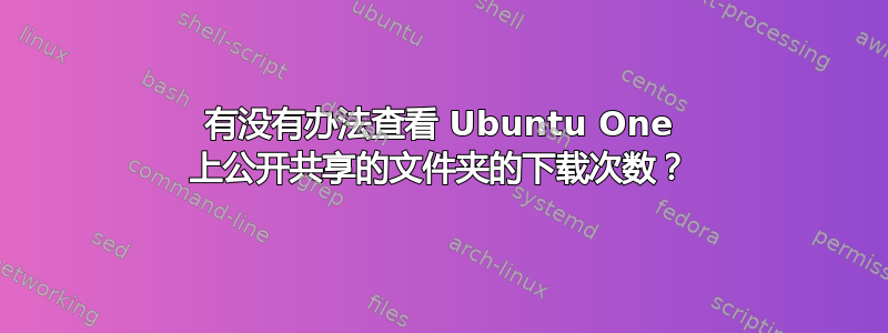 有没有办法查看 Ubuntu One 上公开共享的文件夹的下载次数？