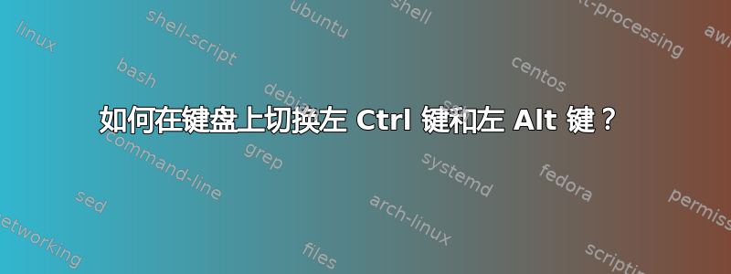 如何在键盘上切换左 Ctrl 键和左 Alt 键？