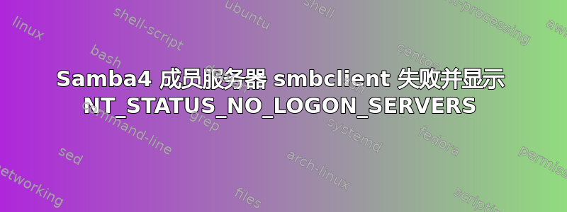 Samba4 成员服务器 smbclient 失败并显示 NT_STATUS_NO_LOGON_SERVERS