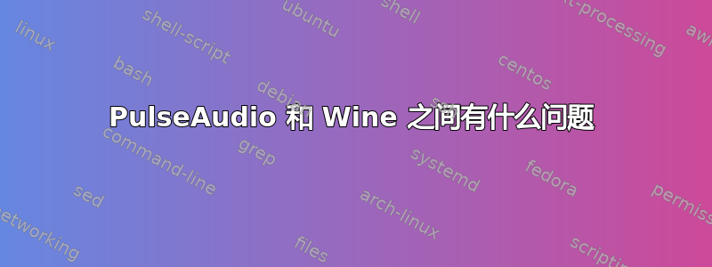 PulseAudio 和 Wine 之间有什么问题