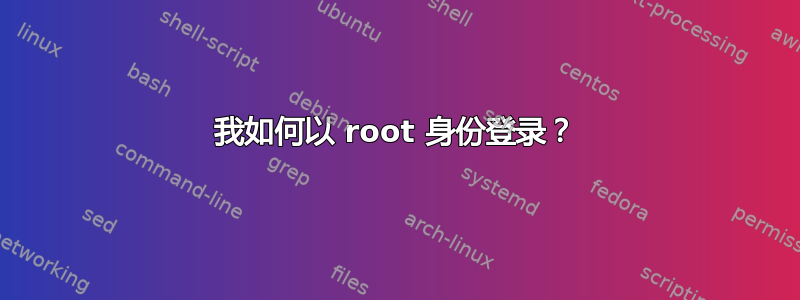 我如何以 root 身份登录？