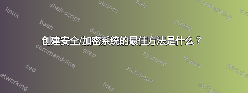 创建安全/加密系统的最佳方法是什么？